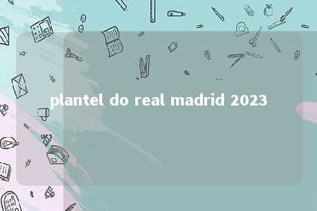 plantel do real madrid 2023