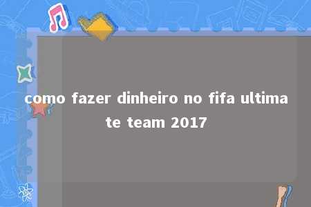 como fazer dinheiro no fifa ultimate team 2017