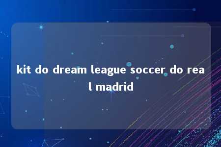 kit do dream league soccer do real madrid