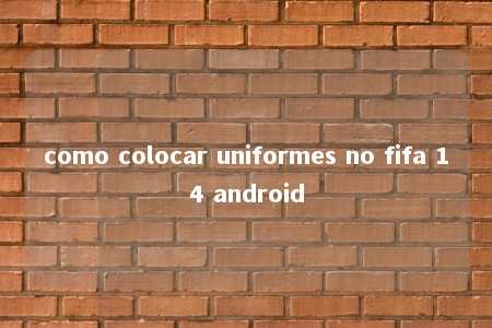 como colocar uniformes no fifa 14 android