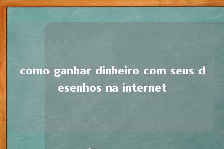 como ganhar dinheiro com seus desenhos na internet