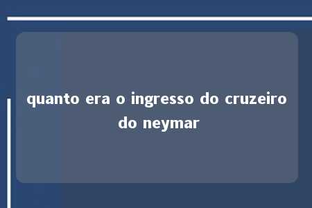 quanto era o ingresso do cruzeiro do neymar