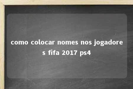 como colocar nomes nos jogadores fifa 2017 ps4