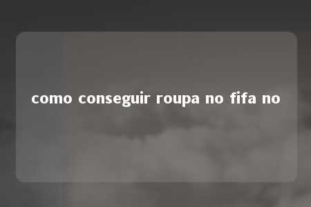 como conseguir roupa no fifa no