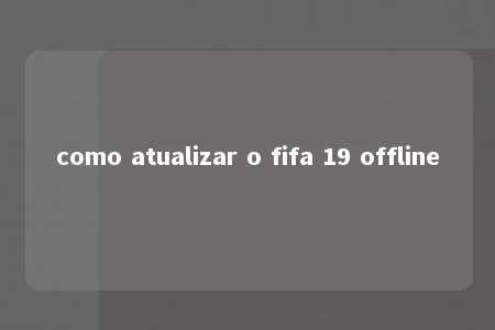 como atualizar o fifa 19 offline