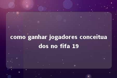 como ganhar jogadores conceituados no fifa 19