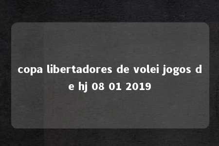 copa libertadores de volei jogos de hj 08 01 2019