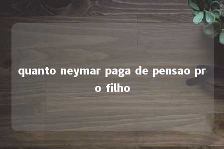 quanto neymar paga de pensao pro filho