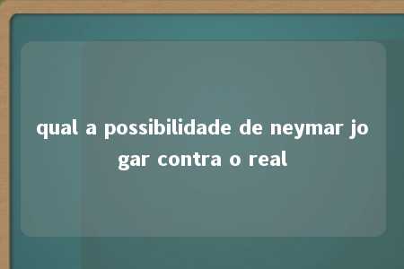 qual a possibilidade de neymar jogar contra o real