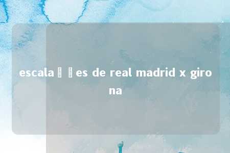 escalações de real madrid x girona