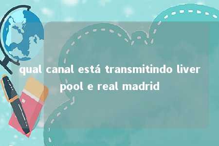 qual canal está transmitindo liverpool e real madrid