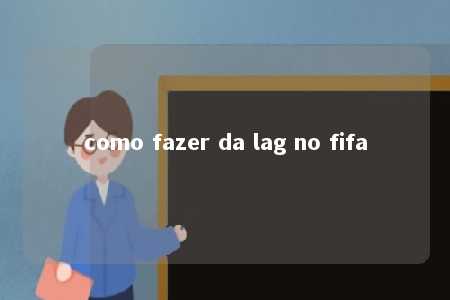 como fazer da lag no fifa