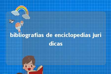 bibliografias de enciclopedias juridicas