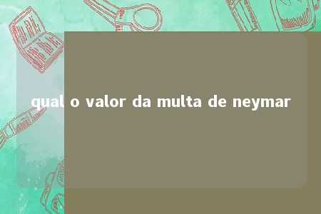 qual o valor da multa de neymar