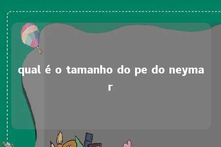 qual é o tamanho do pe do neymar