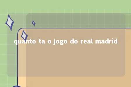 quanto ta o jogo do real madrid