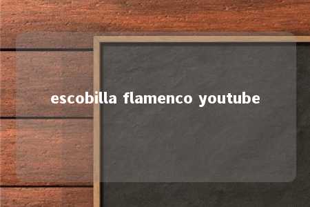 escobilla flamenco youtube