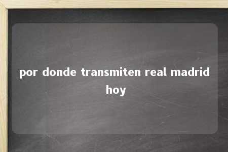 por donde transmiten real madrid hoy