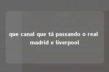 que canal que tá passando o real madrid e liverpool