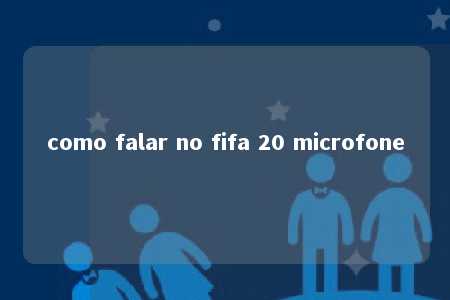 como falar no fifa 20 microfone