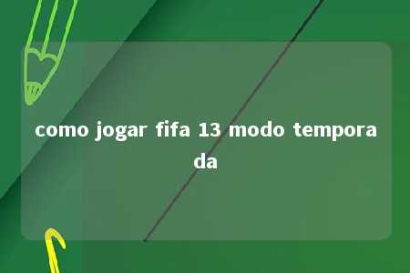 como jogar fifa 13 modo temporada