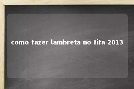 como fazer lambreta no fifa 2013