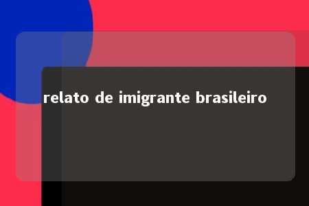 relato de imigrante brasileiro