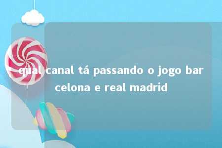 qual canal tá passando o jogo barcelona e real madrid