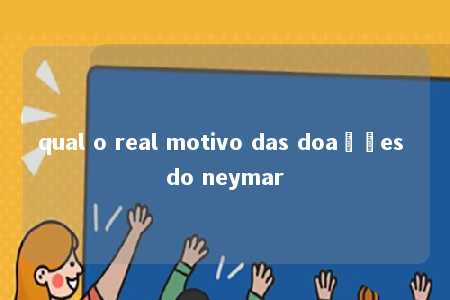 qual o real motivo das doações do neymar