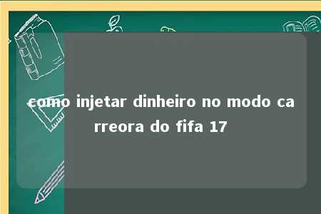 como injetar dinheiro no modo carreora do fifa 17