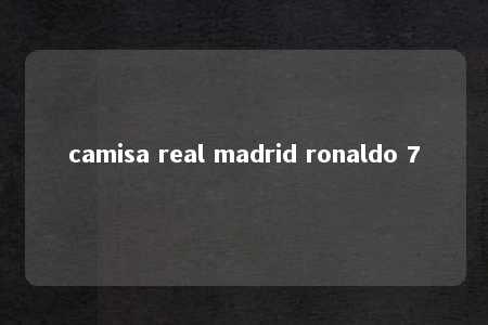 camisa real madrid ronaldo 7