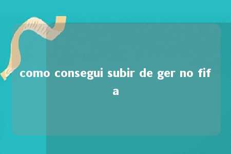 como consegui subir de ger no fifa