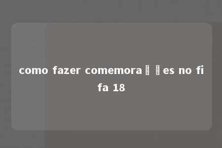 como fazer comemorações no fifa 18