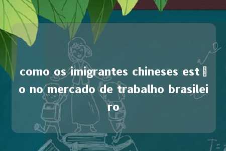 como os imigrantes chineses estão no mercado de trabalho brasileiro