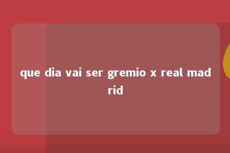 que dia vai ser gremio x real madrid