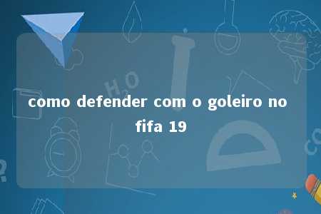 como defender com o goleiro no fifa 19