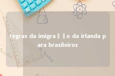 regras da imigração da irlanda para brasileiros