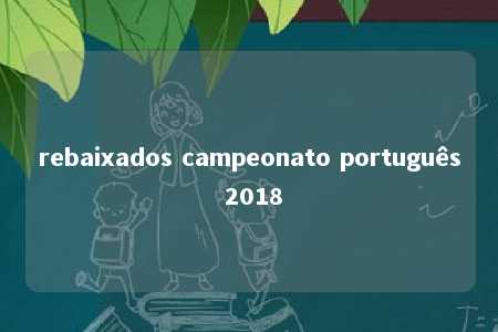 rebaixados campeonato português 2018