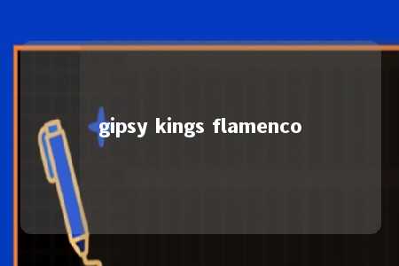 gipsy kings flamenco