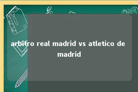 arbitro real madrid vs atletico de madrid