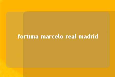 fortuna marcelo real madrid