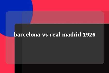 barcelona vs real madrid 1926