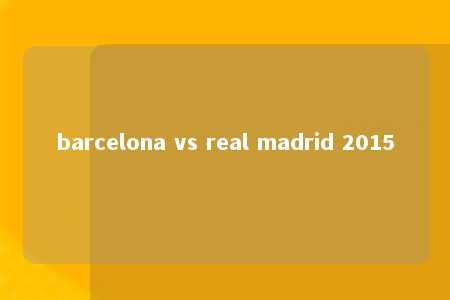 barcelona vs real madrid 2015