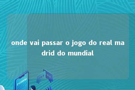 onde vai passar o jogo do real madrid do mundial