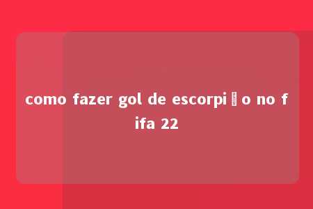 como fazer gol de escorpião no fifa 22