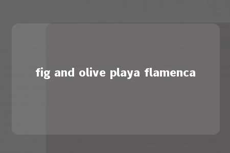 fig and olive playa flamenca