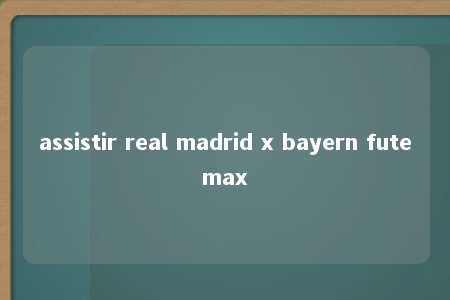 assistir real madrid x bayern futemax