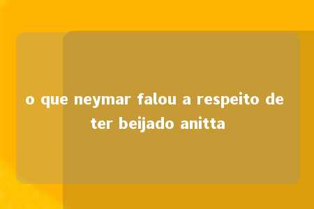 o que neymar falou a respeito de ter beijado anitta