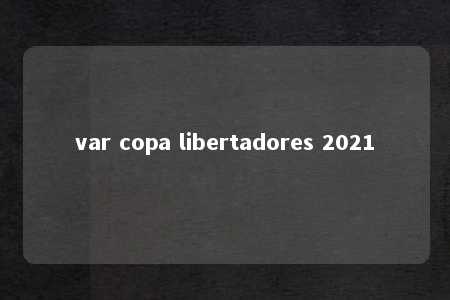 var copa libertadores 2021