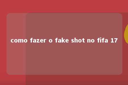 como fazer o fake shot no fifa 17